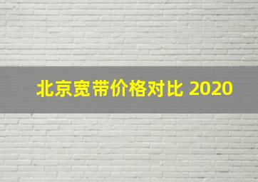 北京宽带价格对比 2020